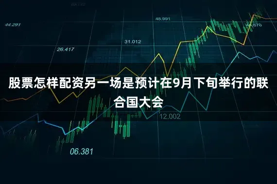 股票怎样配资另一场是预计在9月下旬举行的联合国大会