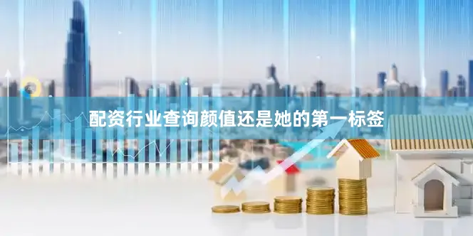 配资行业查询颜值还是她的第一标签