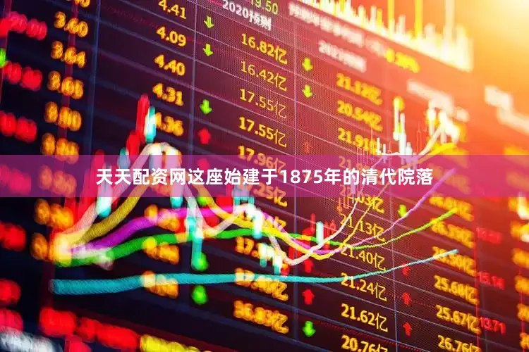天天配资网这座始建于1875年的清代院落