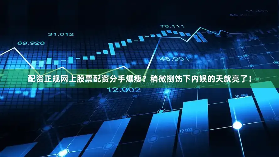 配资正规网上股票配资分手爆瘦？稍微捯饬下内娱的天就亮了！