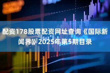 配资178股票配资网址查询《国际新闻界》2025年第5期目录
