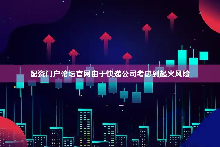 配资门户论坛官网由于快递公司考虑到起火风险