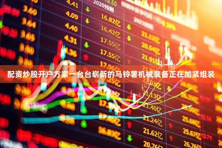 配资炒股开户方案一台台崭新的马铃薯机械装备正在加紧组装