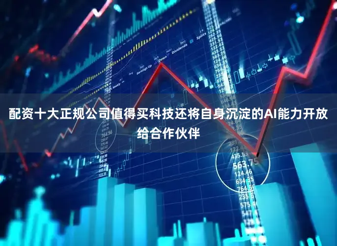 配资十大正规公司值得买科技还将自身沉淀的AI能力开放给合作伙伴