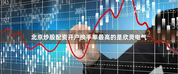 北京炒股配资开户换手率最高的是欣灵电气