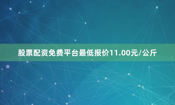 股票配资免费平台最低报价11.00元/公斤