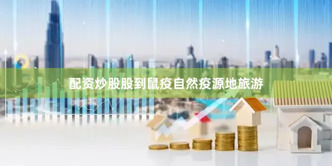 配资炒股股到鼠疫自然疫源地旅游