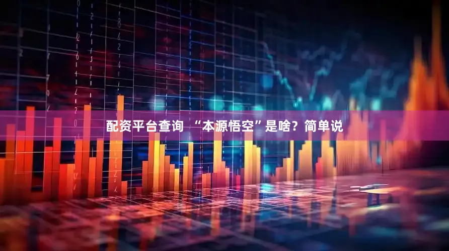 配资平台查询  “本源悟空”是啥？简单说