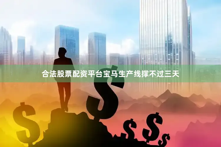 合法股票配资平台宝马生产线撑不过三天