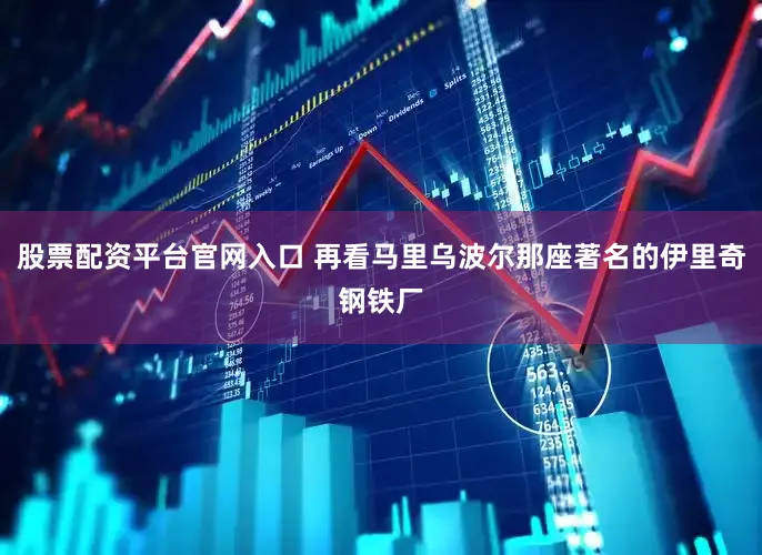 股票配资平台官网入口 再看马里乌波尔那座著名的伊里奇钢铁厂