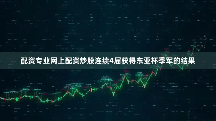 配资专业网上配资炒股连续4届获得东亚杯季军的结果