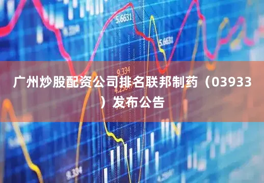 广州炒股配资公司排名联邦制药（03933）发布公告