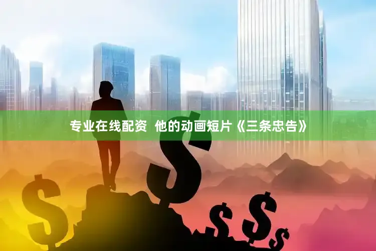 专业在线配资  他的动画短片《三条忠告》