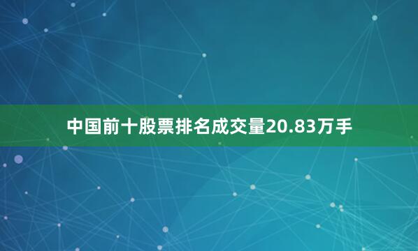 中国前十股票排名成交量20.83万手