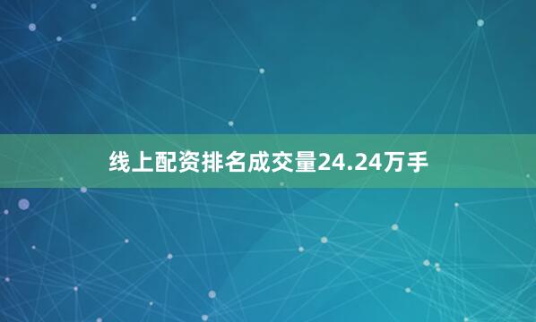 线上配资排名成交量24.24万手