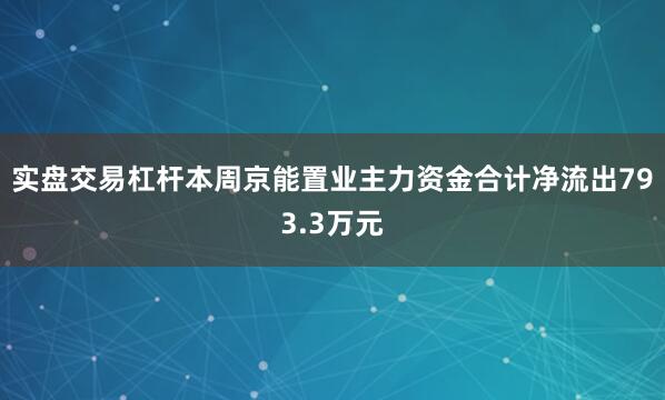 实盘交易杠杆本周京能置业主力资金合计净流出793.3万元