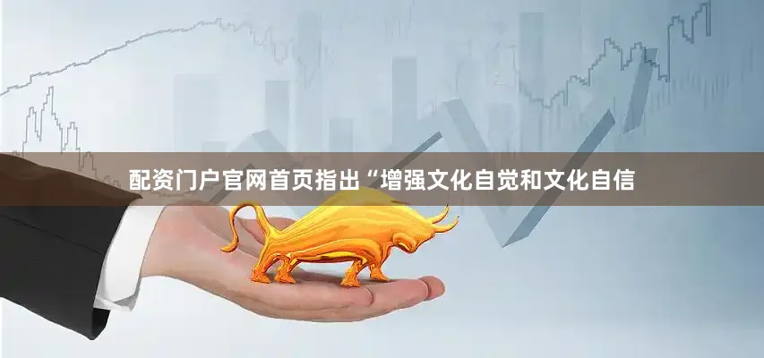 配资门户官网首页指出“增强文化自觉和文化自信