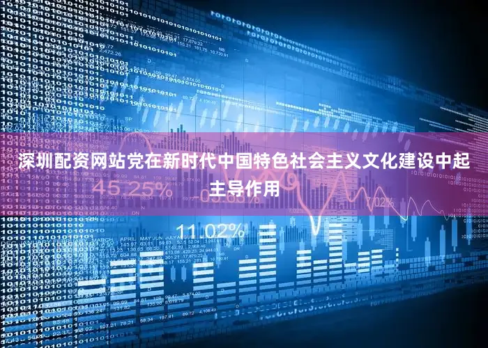 深圳配资网站党在新时代中国特色社会主义文化建设中起主导作用