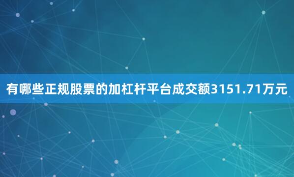 有哪些正规股票的加杠杆平台成交额3151.71万元