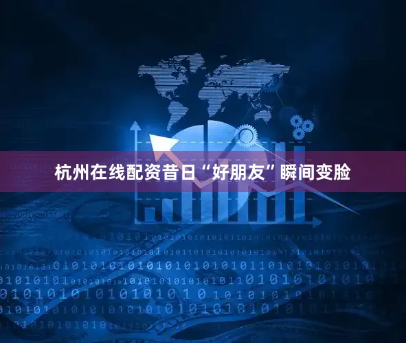 杭州在线配资昔日“好朋友”瞬间变脸