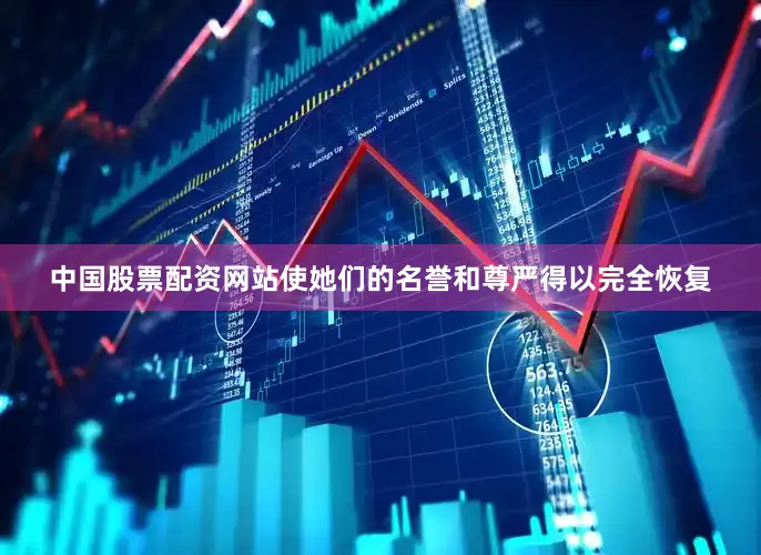 中国股票配资网站使她们的名誉和尊严得以完全恢复