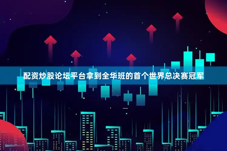 配资炒股论坛平台拿到全华班的首个世界总决赛冠军
