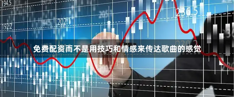 免费配资而不是用技巧和情感来传达歌曲的感觉