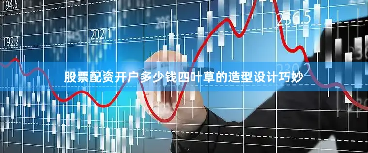 股票配资开户多少钱四叶草的造型设计巧妙