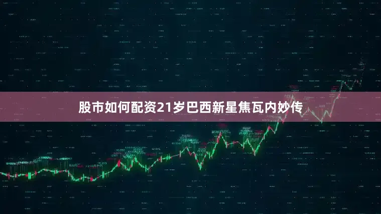股市如何配资21岁巴西新星焦瓦内妙传