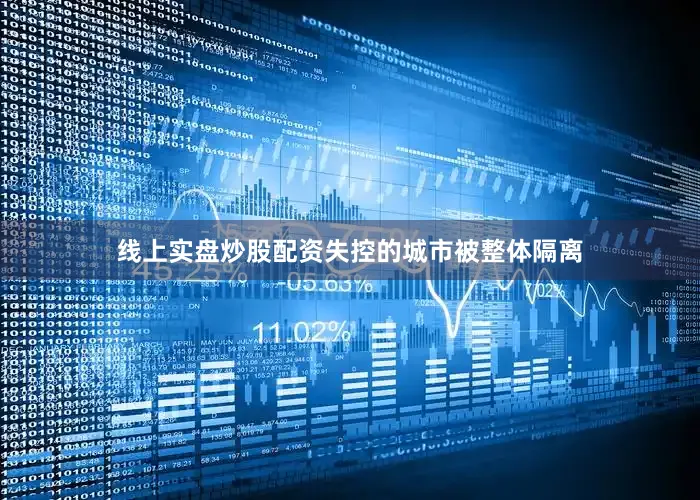 线上实盘炒股配资失控的城市被整体隔离