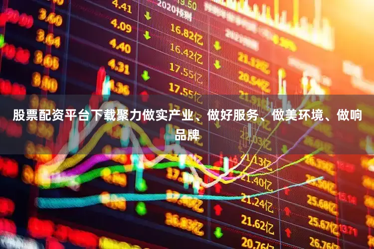 股票配资平台下载聚力做实产业、做好服务、做美环境、做响品牌