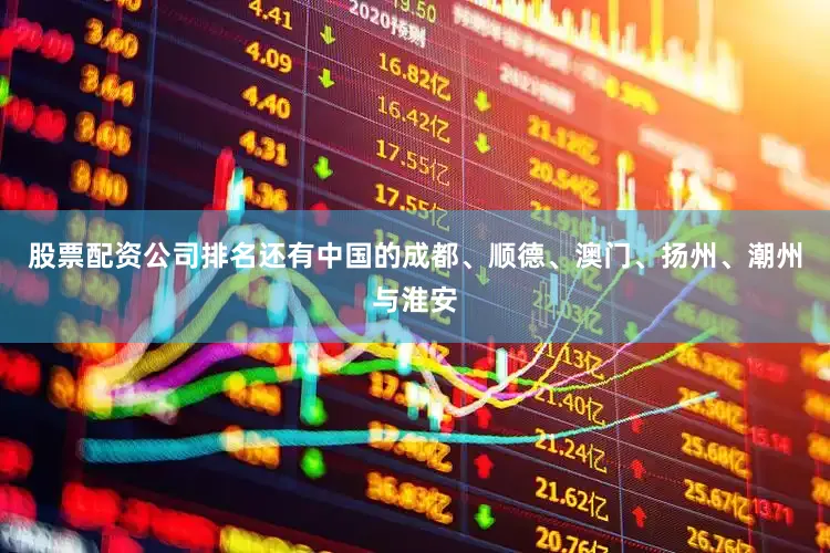 股票配资公司排名还有中国的成都、顺德、澳门、扬州、潮州与淮安