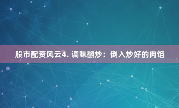 股市配资风云4. 调味翻炒:倒入炒好的肉馅
