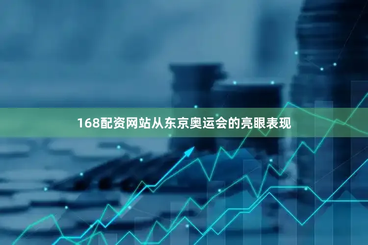 168配资网站从东京奥运会的亮眼表现