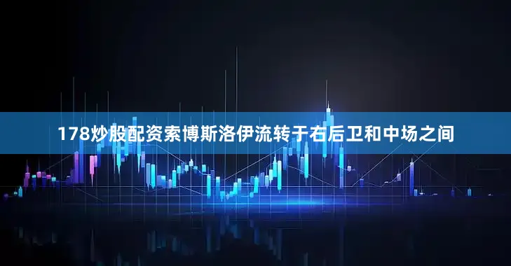 178炒股配资索博斯洛伊流转于右后卫和中场之间