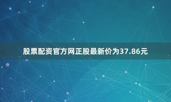 股票配资官方网正股最新价为37.86元
