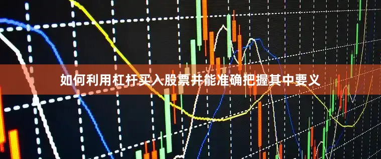 如何利用杠杆买入股票并能准确把握其中要义