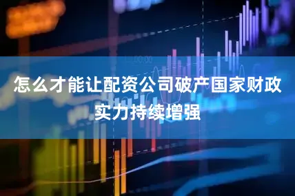 怎么才能让配资公司破产国家财政实力持续增强
