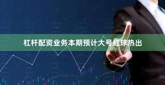杠杆配资业务本期预计大号红球热出
