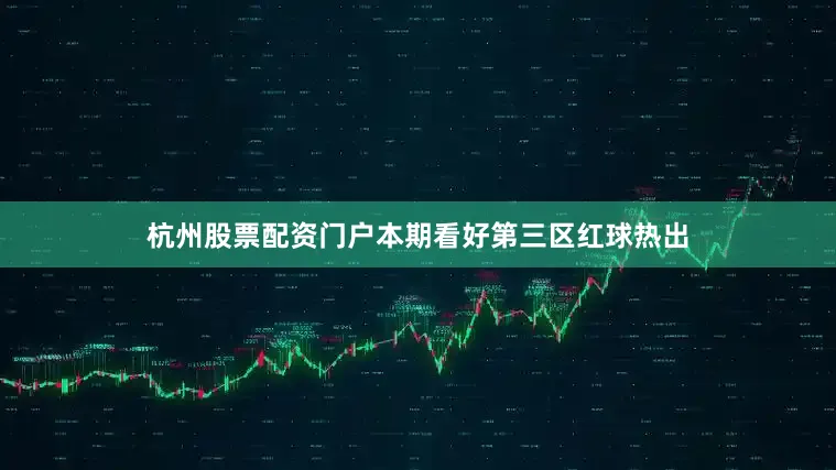 杭州股票配资门户本期看好第三区红球热出