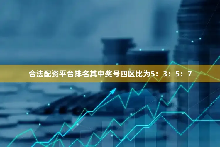 合法配资平台排名其中奖号四区比为5：3：5：7