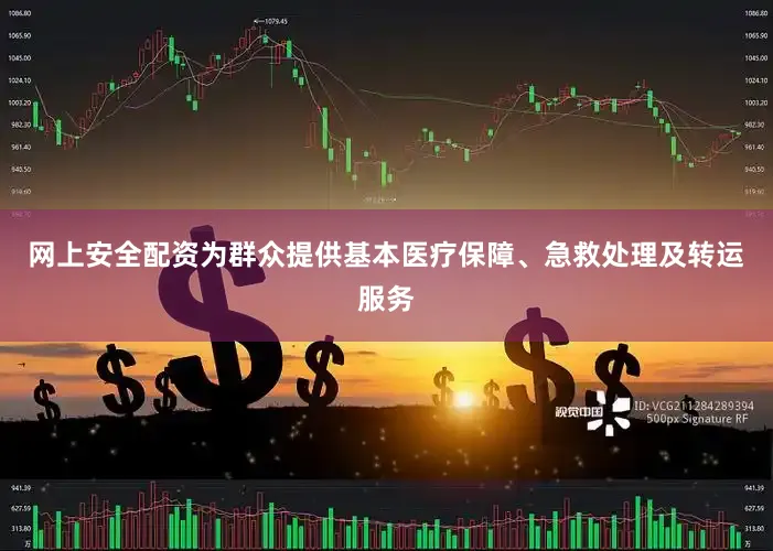 网上安全配资为群众提供基本医疗保障、急救处理及转运服务