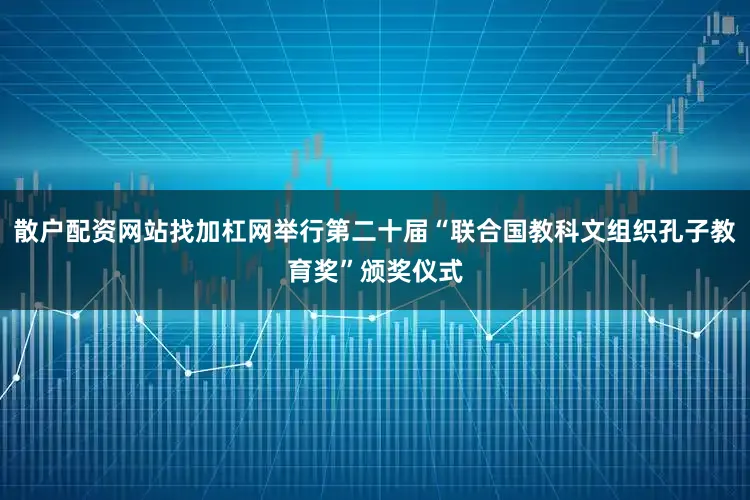 散户配资网站找加杠网举行第二十届“联合国教科文组织孔子教育奖”颁奖仪式