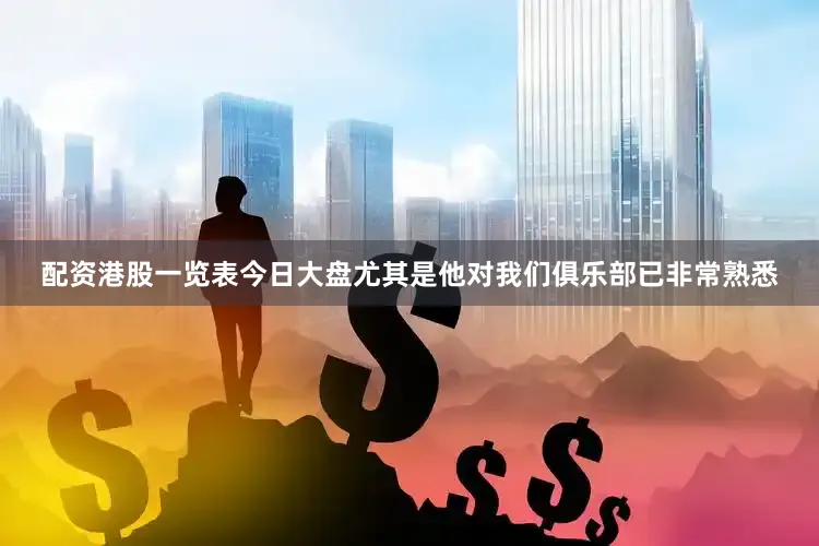 配资港股一览表今日大盘尤其是他对我们俱乐部已非常熟悉