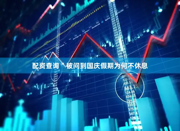 配资查询＂被问到国庆假期为何不休息